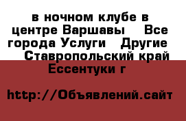 Open Bar в ночном клубе в центре Варшавы! - Все города Услуги » Другие   . Ставропольский край,Ессентуки г.